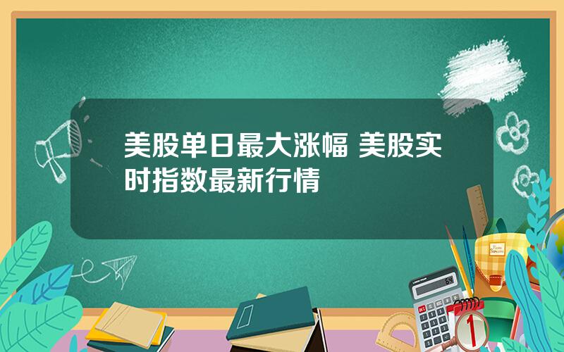 美股单日最大涨幅 美股实时指数最新行情